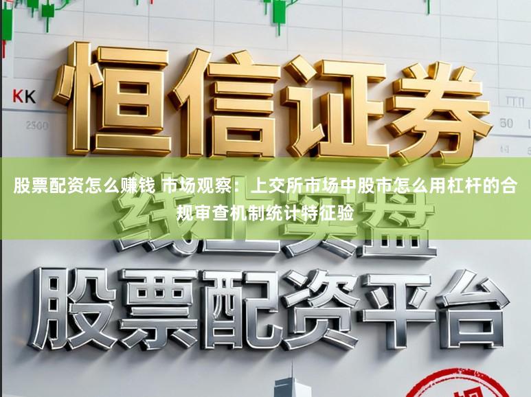 股票配资怎么赚钱 市场观察：上交所市场中股市怎么用杠杆的合规审查机制统计特征验