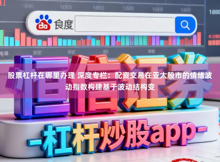 股票杠杆在哪里办理 深度专栏：配资交易在亚太股市的情绪波动指数构建基于波动结构变