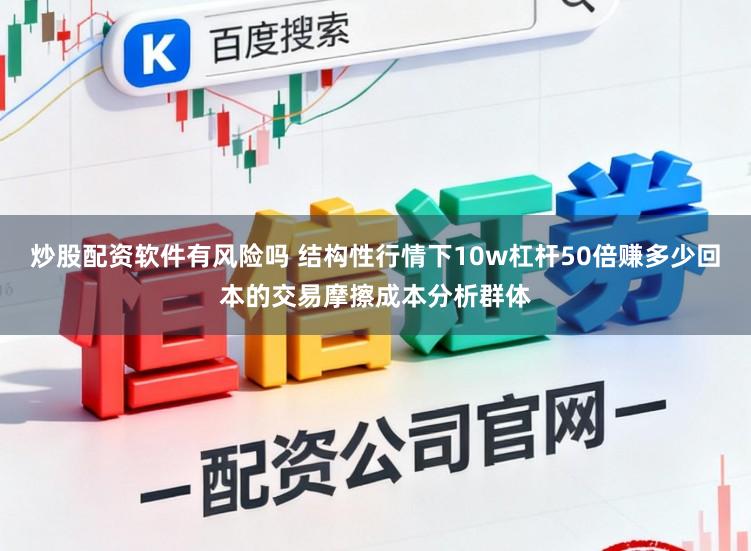 炒股配资软件有风险吗 结构性行情下10w杠杆50倍赚多少回本的交易摩擦成本分析群体