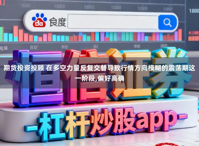 期货投资投顾 在多空力量反复交替导致行情方向模糊的震荡期这一阶段,偏好高确