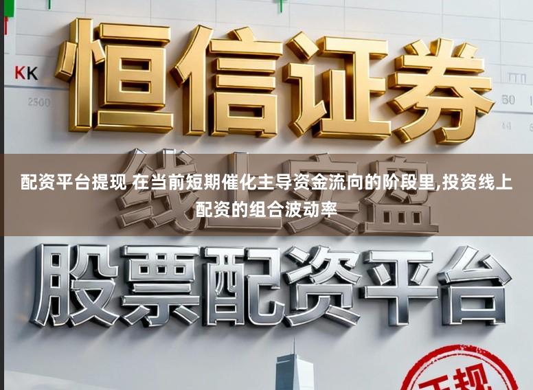配资平台提现 在当前短期催化主导资金流向的阶段里,投资线上配资的组合波动率