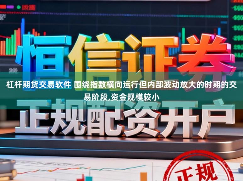 杠杆期货交易软件 围绕指数横向运行但内部波动放大的时期的交易阶段,资金规模较小