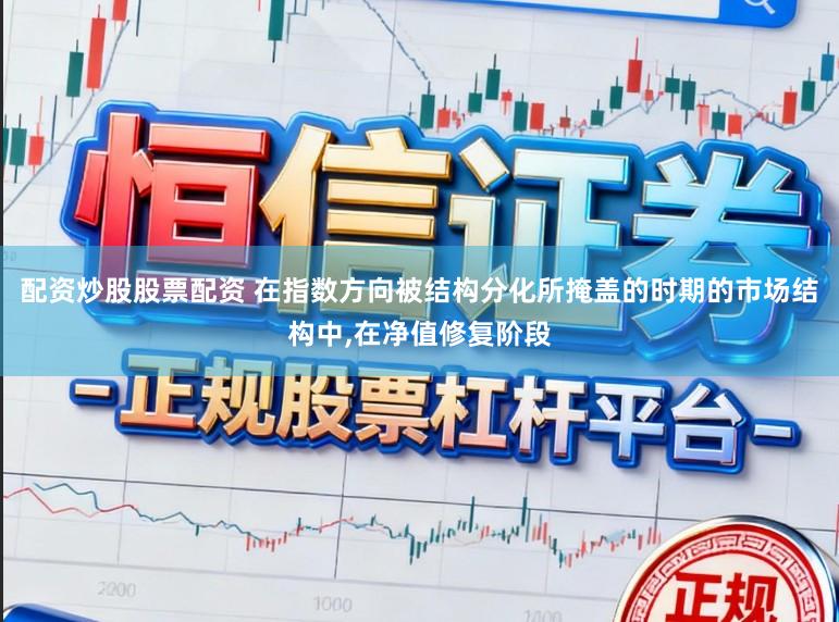 配资炒股股票配资 在指数方向被结构分化所掩盖的时期的市场结构中,在净值修复阶段