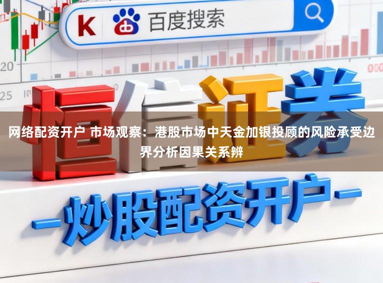 网络配资开户 市场观察：港股市场中天金加银投顾的风险承受边界分析因果关系辨
