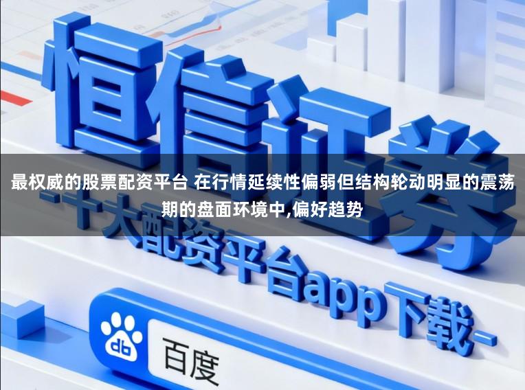 最权威的股票配资平台 在行情延续性偏弱但结构轮动明显的震荡期的盘面环境中,偏好趋势