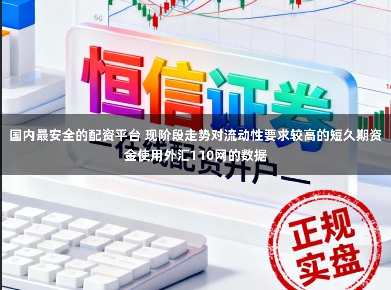 国内最安全的配资平台 现阶段走势对流动性要求较高的短久期资金使用外汇110网的数据