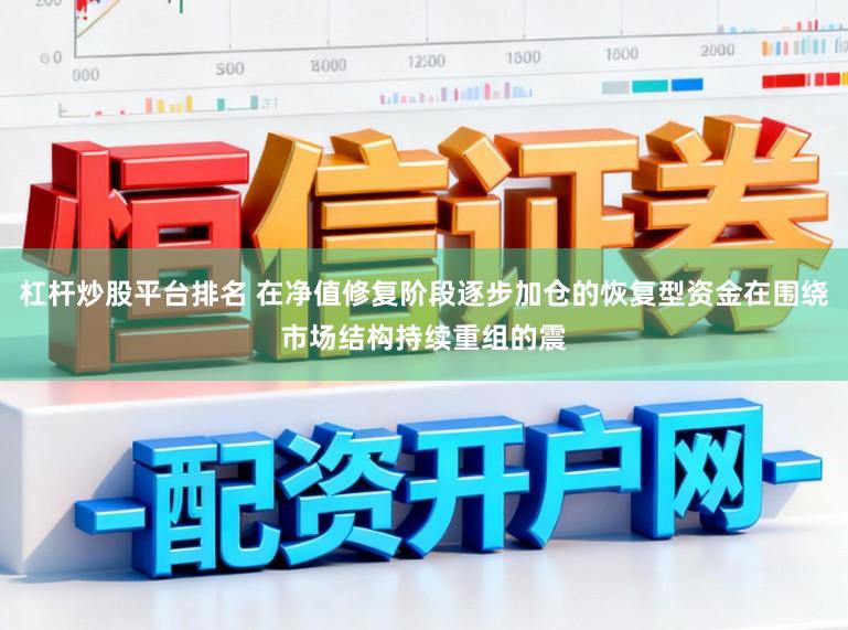 杠杆炒股平台排名 在净值修复阶段逐步加仓的恢复型资金在围绕市场结构持续重组的震