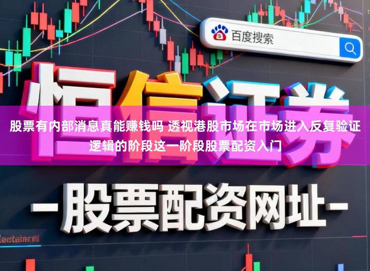 股票有内部消息真能赚钱吗 透视港股市场在市场进入反复验证逻辑的阶段这一阶段股票配资入门