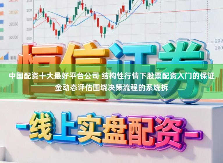 中国配资十大最好平台公司 结构性行情下股票配资入门的保证金动态评估围绕决策流程的系统拆