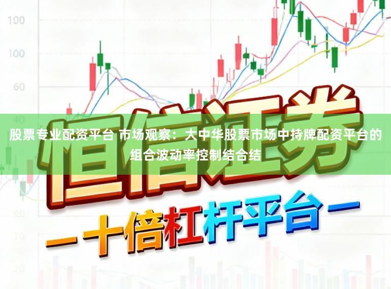 股票专业配资平台 市场观察：大中华股票市场中持牌配资平台的组合波动率控制结合结