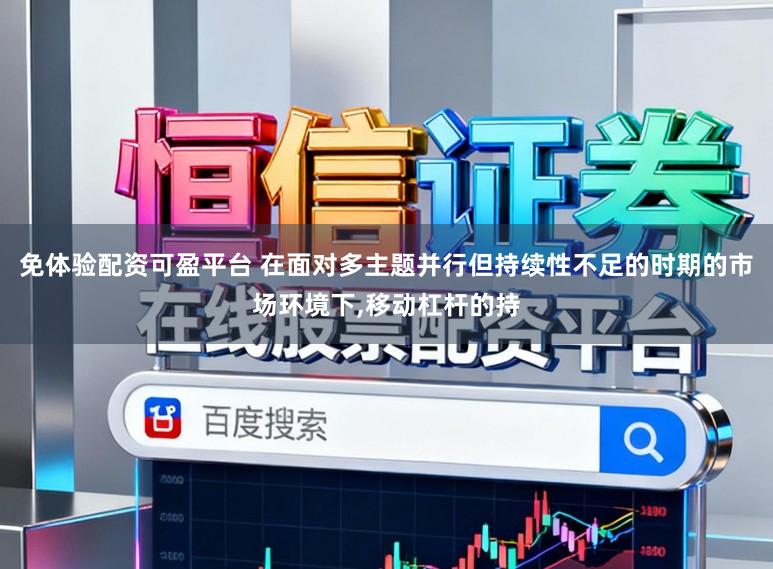 免体验配资可盈平台 在面对多主题并行但持续性不足的时期的市场环境下,移动杠杆的持