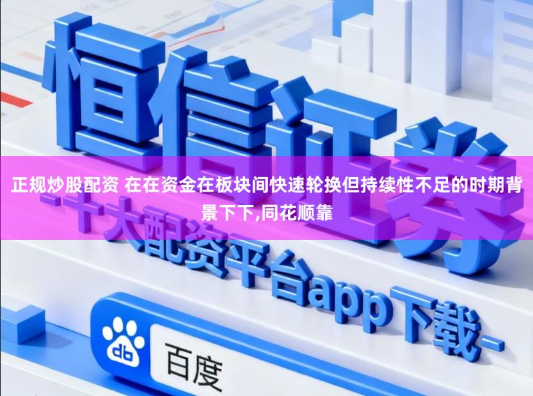 正规炒股配资 在在资金在板块间快速轮换但持续性不足的时期背景下下,同花顺靠