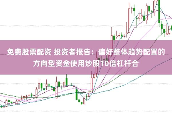 免费股票配资 投资者报告：偏好整体趋势配置的方向型资金使用炒股10倍杠杆合
