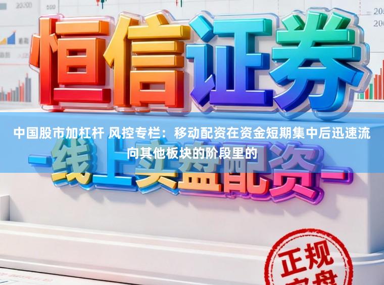中国股市加杠杆 风控专栏：移动配资在资金短期集中后迅速流向其他板块的阶段里的