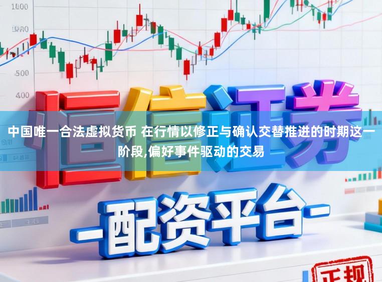 中国唯一合法虚拟货币 在行情以修正与确认交替推进的时期这一阶段,偏好事件驱动的交易