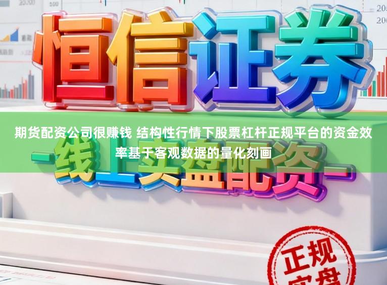 期货配资公司很赚钱 结构性行情下股票杠杆正规平台的资金效率基于客观数据的量化刻画