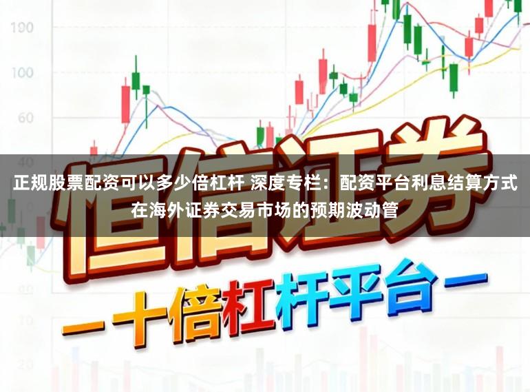 正规股票配资可以多少倍杠杆 深度专栏：配资平台利息结算方式在海外证券交易市场的预期波动管