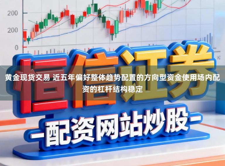 黄金现货交易 近五年偏好整体趋势配置的方向型资金使用场内配资的杠杆结构稳定