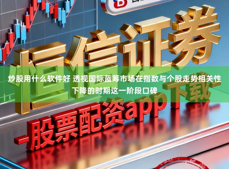 炒股用什么软件好 透视国际蓝筹市场在指数与个股走势相关性下降的时期这一阶段口碑
