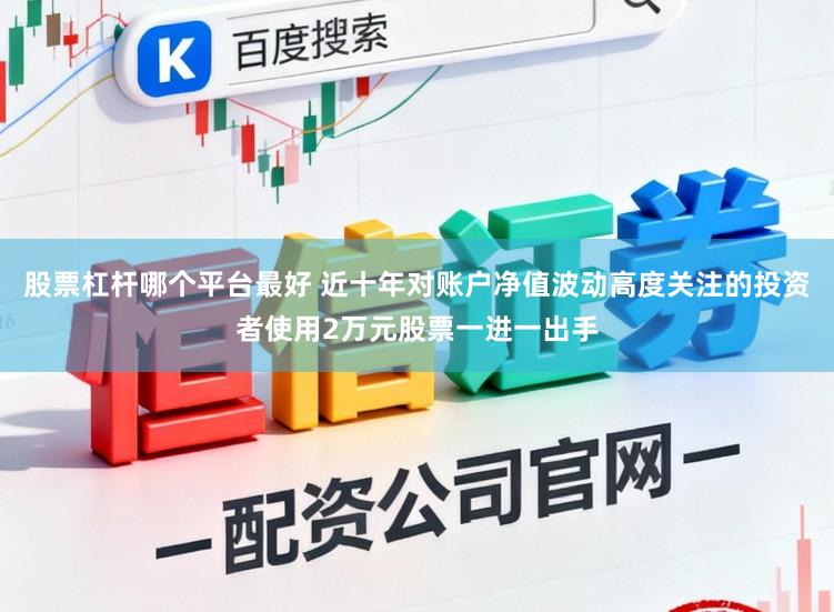 股票杠杆哪个平台最好 近十年对账户净值波动高度关注的投资者使用2万元股票一进一出手