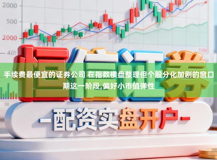 手续费最便宜的证券公司 在指数横盘整理但个股分化加剧的窗口期这一阶段,偏好小市值弹性