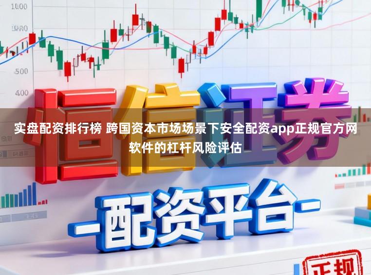 实盘配资排行榜 跨国资本市场场景下安全配资app正规官方网软件的杠杆风险评估