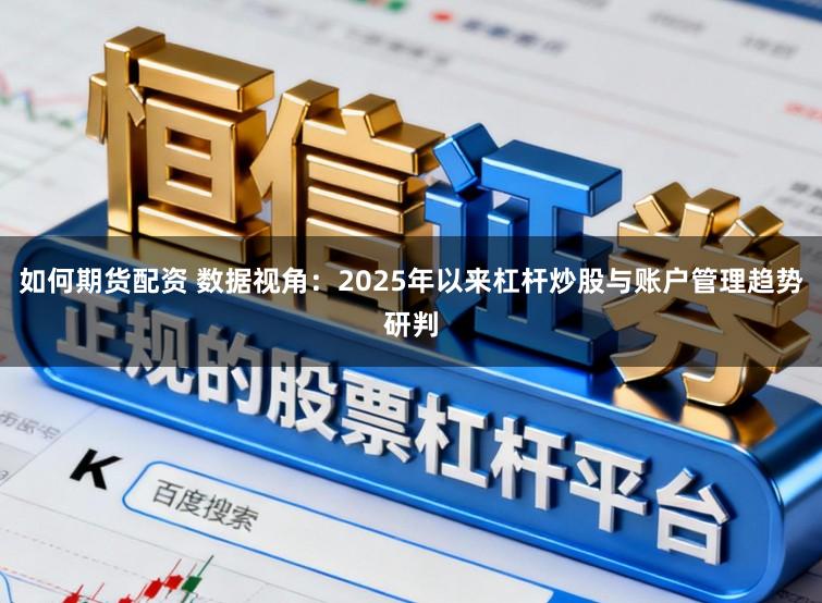 如何期货配资 数据视角：2025年以来杠杆炒股与账户管理趋势研判