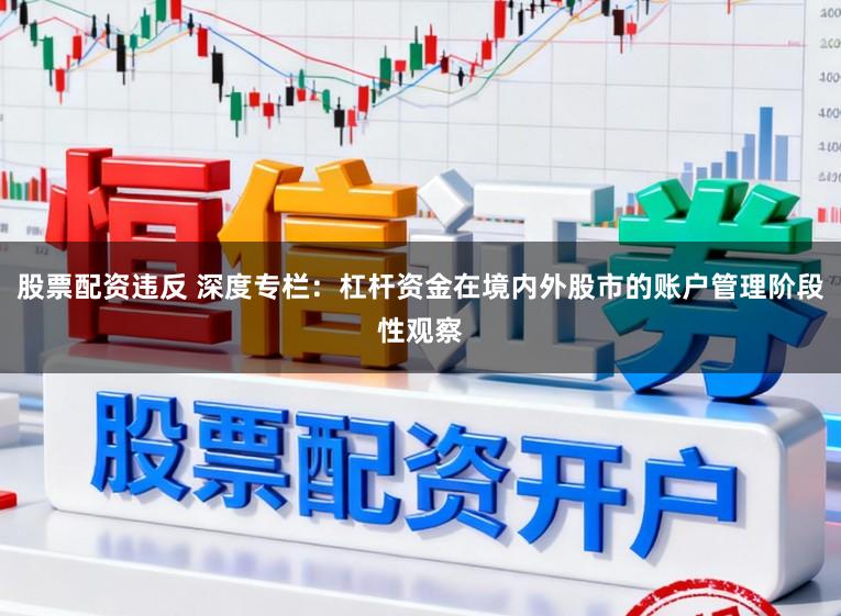 股票配资违反 深度专栏：杠杆资金在境内外股市的账户管理阶段性观察