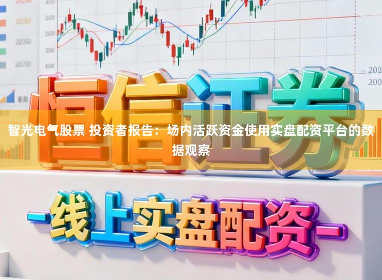 智光电气股票 投资者报告：场内活跃资金使用实盘配资平台的数据观察