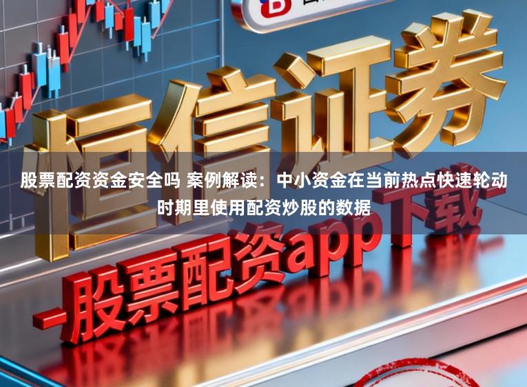 股票配资资金安全吗 案例解读：中小资金在当前热点快速轮动时期里使用配资炒股的数据