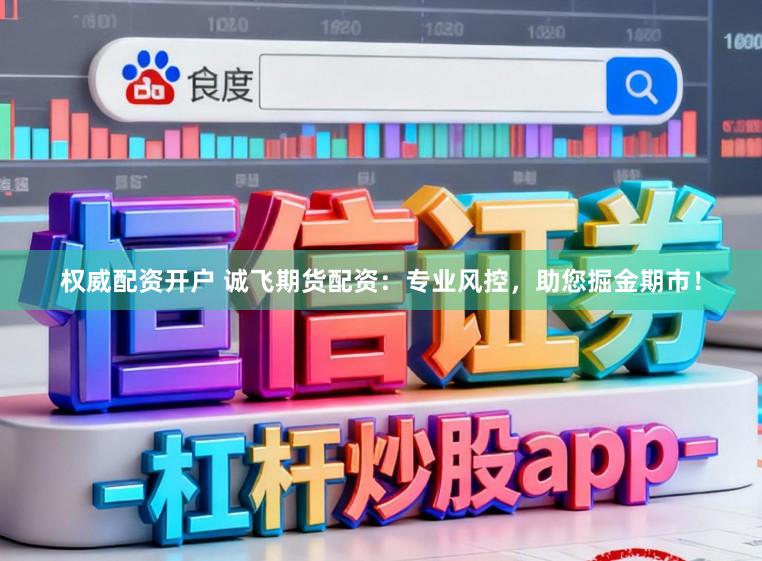 权威配资开户 诚飞期货配资：专业风控，助您掘金期市！