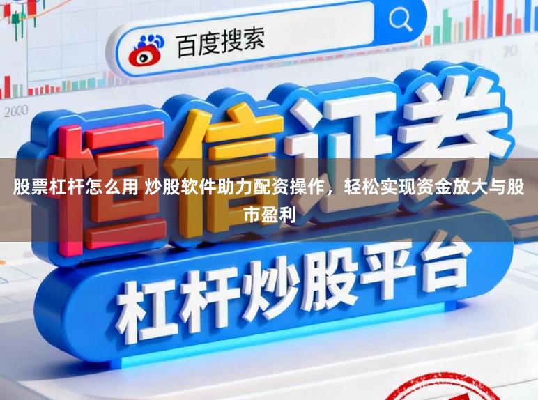 股票杠杆怎么用 炒股软件助力配资操作，轻松实现资金放大与股市盈利