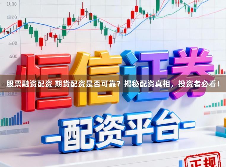 股票融资配资 期货配资是否可靠？揭秘配资真相，投资者必看！