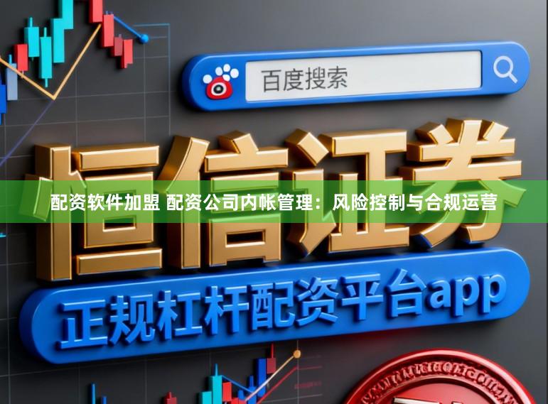 配资软件加盟 配资公司内帐管理：风险控制与合规运营