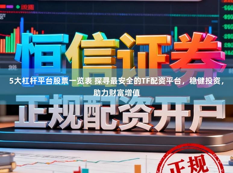 5大杠杆平台股票一览表 探寻最安全的TF配资平台，稳健投资，助力财富增值