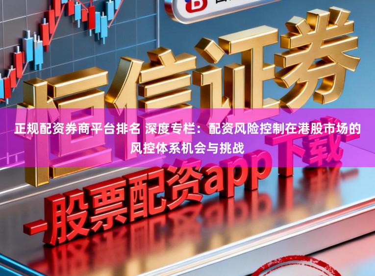 正规配资券商平台排名 深度专栏：配资风险控制在港股市场的风控体系机会与挑战