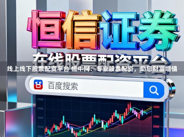 线上线下股票配资平台 恒牛网：专业股票配资，助您财富增值