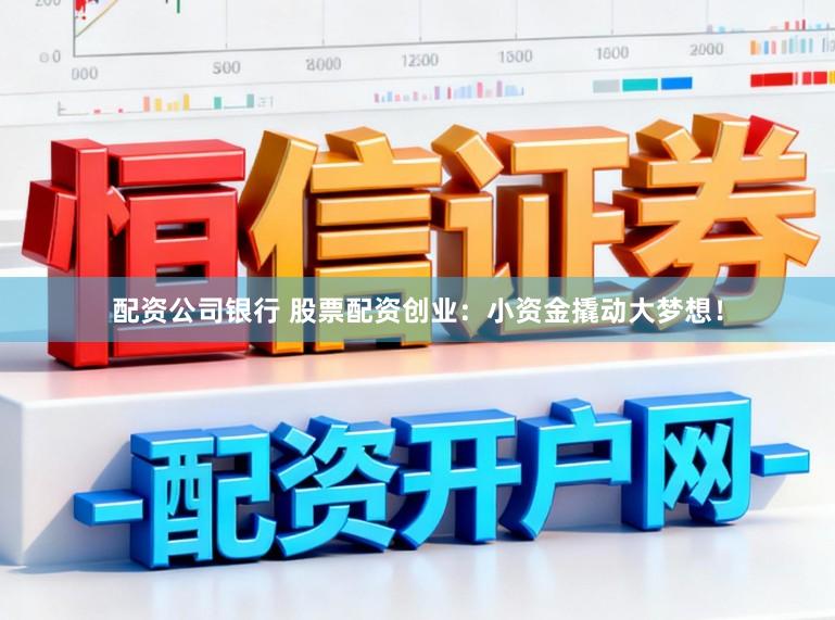 配资公司银行 股票配资创业：小资金撬动大梦想！
