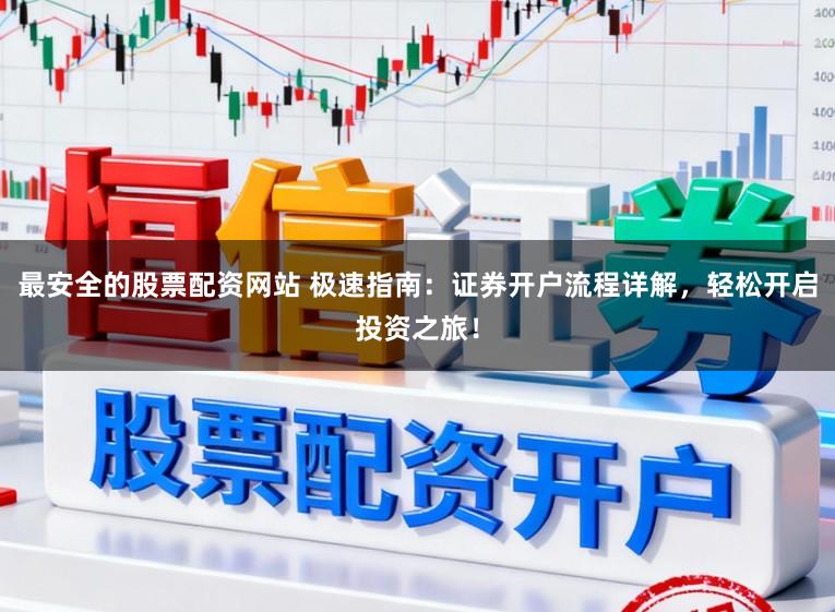 最安全的股票配资网站 极速指南：证券开户流程详解，轻松开启投资之旅！