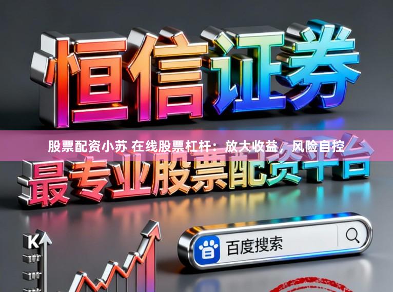 股票配资小苏 在线股票杠杆：放大收益，风险自控