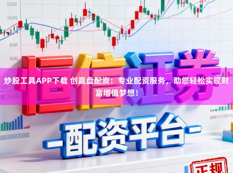 炒股工具APP下载 创赢盘配资：专业配资服务，助您轻松实现财富增值梦想！