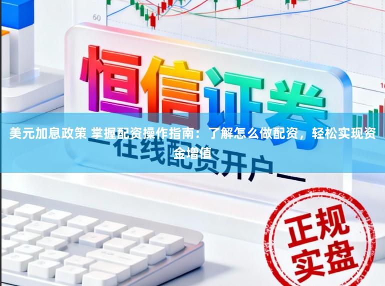 美元加息政策 掌握配资操作指南：了解怎么做配资，轻松实现资金增值