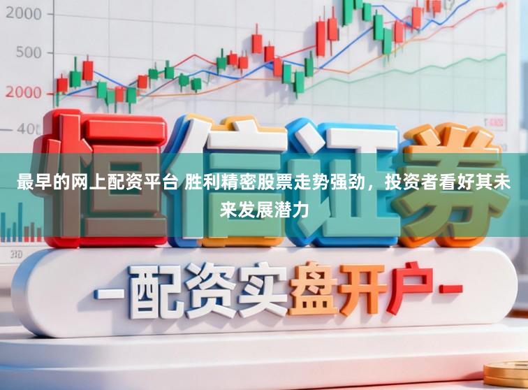最早的网上配资平台 胜利精密股票走势强劲，投资者看好其未来发展潜力
