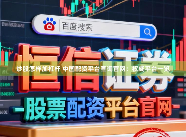 炒股怎样加杠杆 中国配资平台查询官网：权威平台一览