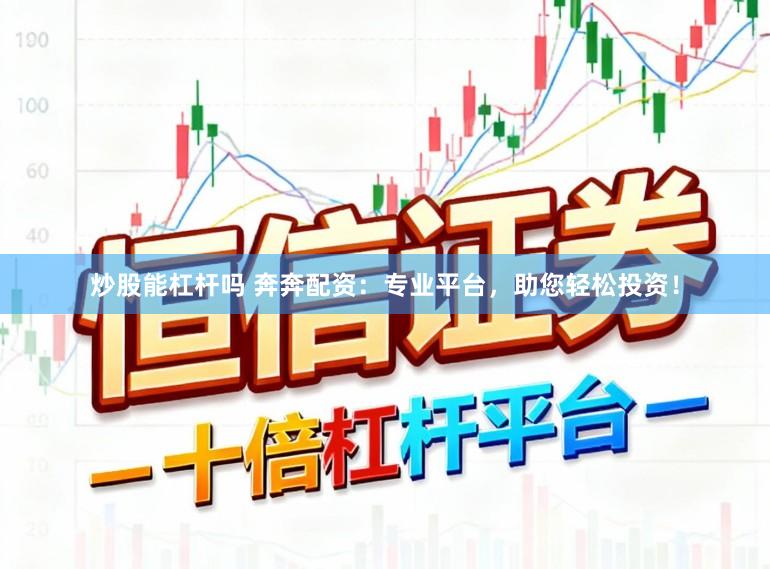 炒股能杠杆吗 奔奔配资：专业平台，助您轻松投资！
