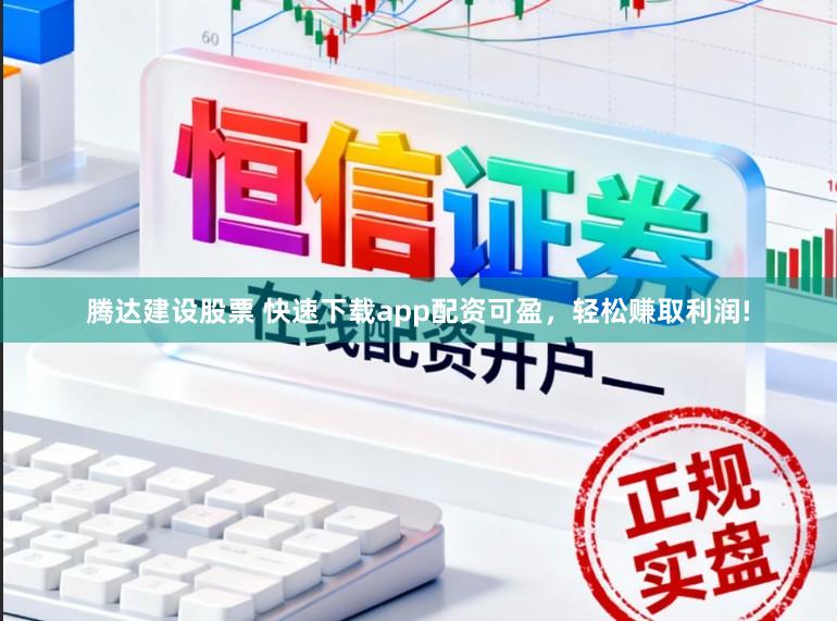腾达建设股票 快速下载app配资可盈，轻松赚取利润!