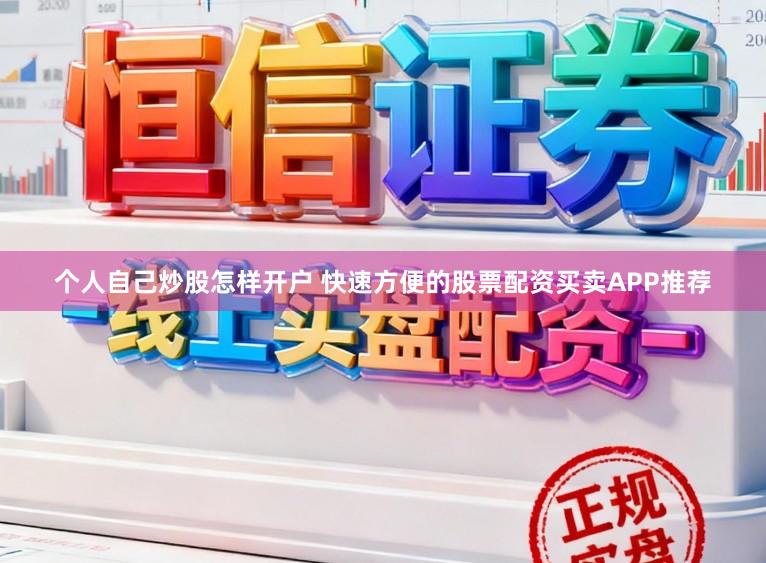 个人自己炒股怎样开户 快速方便的股票配资买卖APP推荐