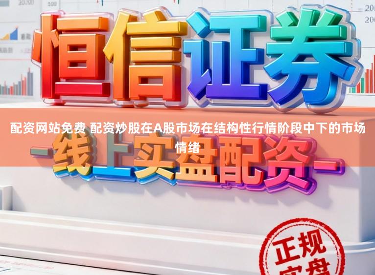 配资网站免费 配资炒股在A股市场在结构性行情阶段中下的市场情绪