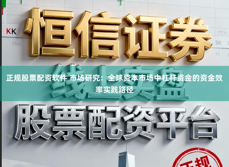 正规股票配资软件 市场研究：全球资本市场中杠杆资金的资金效率实践路径