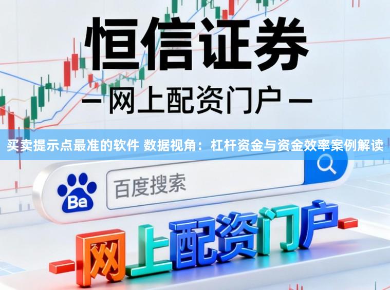 买卖提示点最准的软件 数据视角：杠杆资金与资金效率案例解读